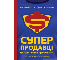 Суперпродавці. Як навчитися продавати, а не впарювати