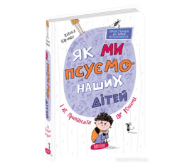 Як ми псуємо наших дітей і як припинити це робити